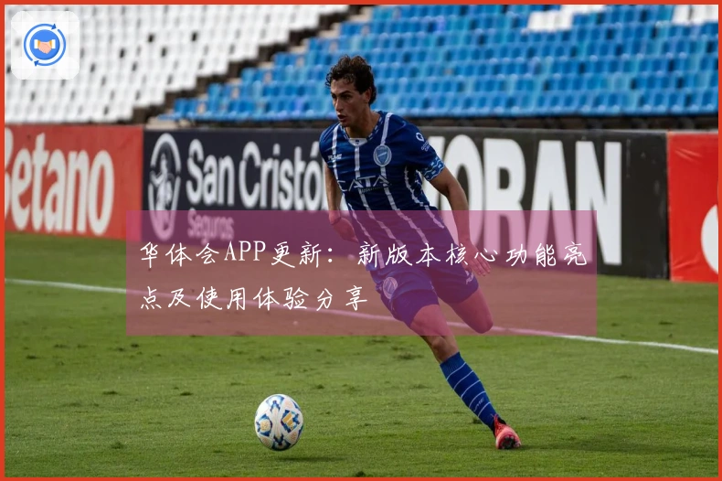 华体会APP更新：新版本核心功能亮点及使用体验分享