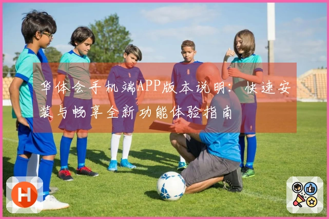 华体会手机端APP版本说明：快速安装与畅享全新功能体验指南