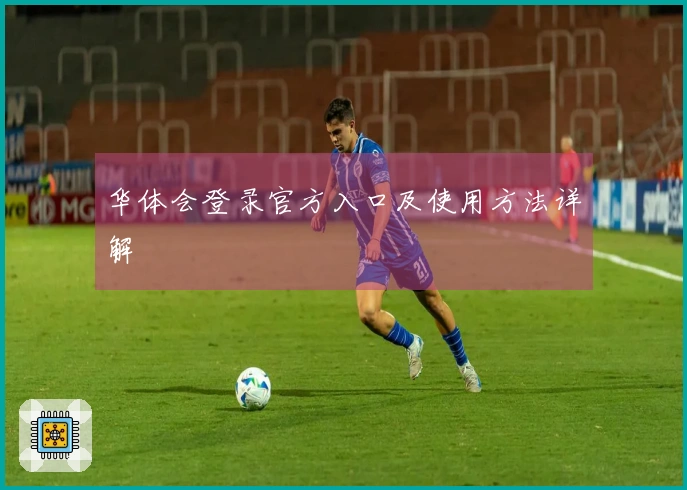 华体会登录官方入口及使用方法详解