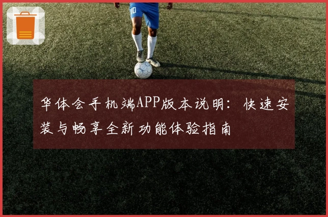 华体会手机端APP版本说明：快速安装与畅享全新功能体验指南