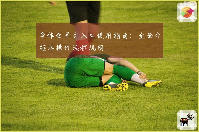 华体会平台入口使用指南：全面介绍和操作流程说明
