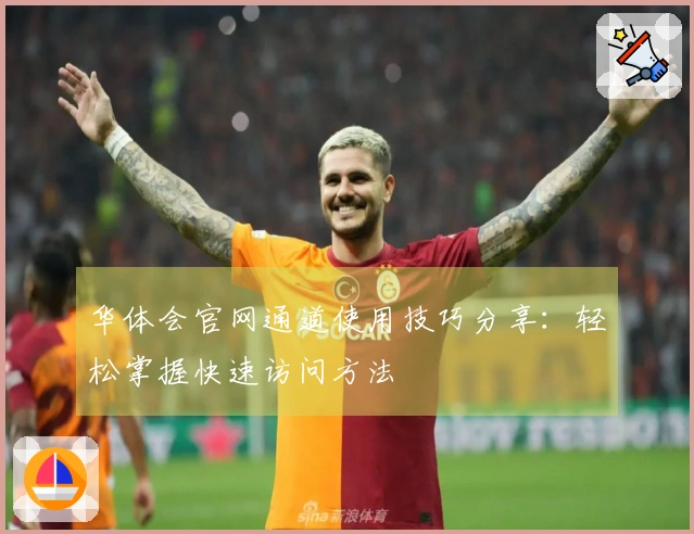 华体会官网通道使用技巧分享：轻松掌握快速访问方法