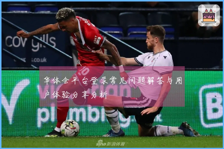 华体会平台登录常见问题解答与用户体验分享分析