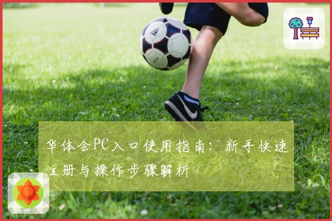 华体会PC入口使用指南：新手快速注册与操作步骤解析