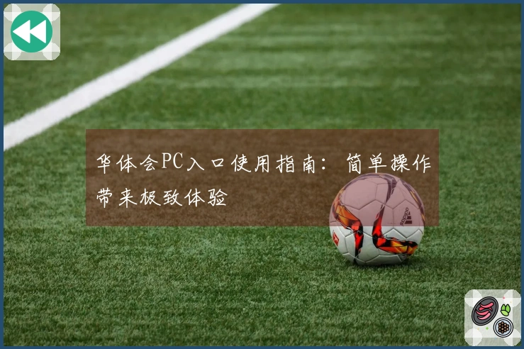 华体会PC入口使用指南：简单操作带来极致体验