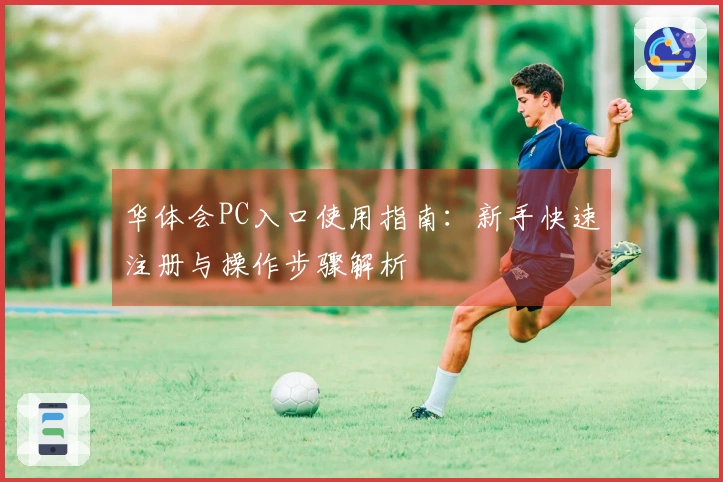 华体会PC入口使用指南：新手快速注册与操作步骤解析