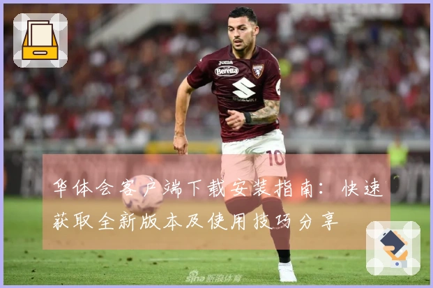 华体会客户端下载安装指南：快速获取全新版本及使用技巧分享