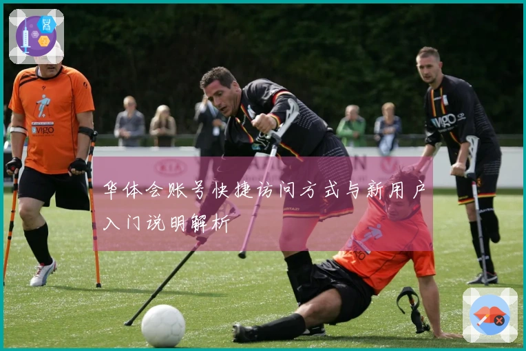 华体会账号快捷访问方式与新用户入门说明解析